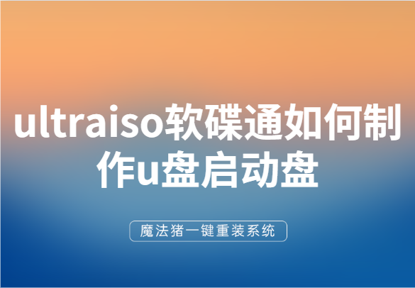 手把手教你ultraiso軟碟通如何制作u盤(pán)啟動(dòng)盤(pán)